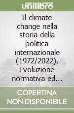 Il climate change nella storia della politica internazionale (1972/2022). Evoluzione normativa ed effetti nefasti sulla popolazione mondiale libro