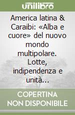 America latina & Caraibi: «Alba e cuore» del nuovo mondo multipolare. Lotte, indipendenza e unità dell'area decisiva della geopolitica globale