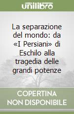 La separazione del mondo: da «I Persiani» di Eschilo alla tragedia delle grandi potenze libro