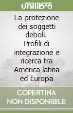 La protezione dei soggetti deboli. Profili di integrazione e ricerca tra America latina ed Europa