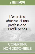 L'esercizio abusivo di una professione. Profili penali libro