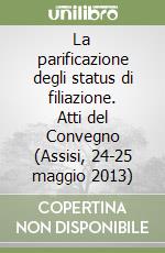 La parificazione degli status di filiazione. Atti del Convegno (Assisi, 24-25 maggio 2013) libro