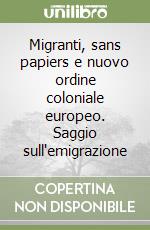 Migranti, sans papiers e nuovo ordine coloniale europeo. Saggio sull'emigrazione libro