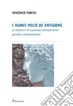 I nuovi volti di Antigone. Le obiezioni di coscienza nell'esperienza giuridica contemporanea libro