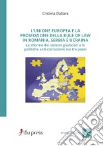 L'Unione Europea e la promozione della rule of law in Romania, Serbia e Ucraina. Le riforme dei sistemi giudiziari e le politiche anti-corruzione nei tre paesi