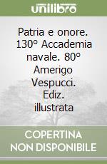 Patria e onore. 130° Accademia navale. 80° Amerigo Vespucci. Ediz. illustrata