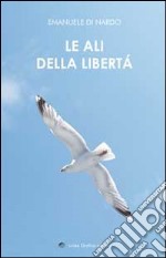 Le ali della libertà. (Poesie e pensieri intrisi di poesia)