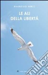 Le ali della libertà. (Poesie e pensieri intrisi di poesia) libro