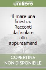Il mare una finestra. Racconti dall'isola e altri appuntamenti libro