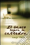 Il banco sopra la cattedra libro