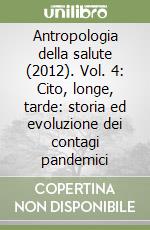 Antropologia della salute (2012). Vol. 4: Cito, longe, tarde: storia ed evoluzione dei contagi pandemici libro