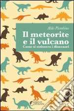 Il meteorite e il vulcano. Come si estinsero i dinosauri libro