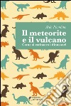 Il meteorite e il vulcano. Come si estinsero i dinosauri libro