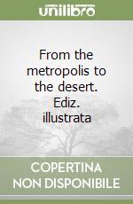 From the metropolis to the desert. Ediz. illustrata libro