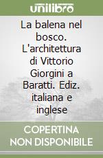 La balena nel bosco. L'architettura di Vittorio Giorgini a Baratti. Ediz. italiana e inglese libro