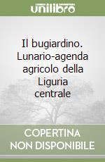 Il bugiardino. Lunario-agenda agricolo della Liguria centrale libro