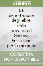 La deportazione degli ebrei dalla provincia di Genova. Sussidiario per la memoria