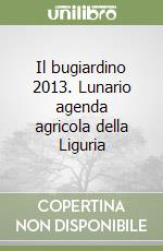 Il bugiardino 2013. Lunario agenda agricola della Liguria libro