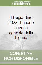 Il bugiardino 2023. Lunario agenda agricola della Liguria libro