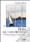 Bosa nel tardo medioevo. Fonti per lo studio di una città mediterranea «illustre, fidelissima y zelant com la millor del regne» libro di Tasca Cecilia