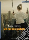 Un mondo perfetto libro di Ferretti Luca