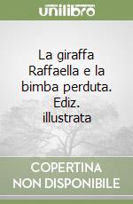 La giraffa Raffaella e la bimba perduta. Ediz. illustrata