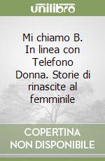 Mi chiamo B. In linea con Telefono Donna. Storie di rinascite al femminile libro