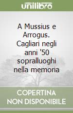 A Mussius e Arrogus. Cagliari negli anni '50 sopralluoghi nella memoria libro