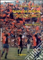 Gente da Grifone. Cinquant'anni col Genoa nei racconti dei suoi calciatori indimenticabili. Ediz. illustrata libro