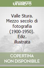 Valle Stura. Mezzo secolo di fotografia (1900-1950). Ediz. illustrata libro