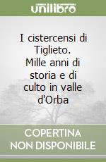 I cistercensi di Tiglieto. Mille anni di storia e di culto in valle d'Orba libro