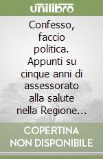 Confesso, faccio politica. Appunti su cinque anni di assessorato alla salute nella Regione Liguria