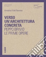 Verso un'architettura concreta. Peppo Brivio, le prime opere. Ediz. illustrata