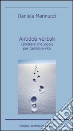 Antidoti verbali. Cambiare linguaggio per cambiare vita libro