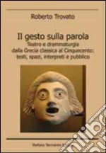 Il gesto sulla parola. Teatro e drammaturgia dalla Grecia classica al Cinquecento. Testi, spazi, interpreti e pubblico libro