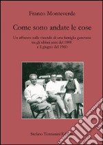 Come sono andate le cose. Un affresco sulle vicende di una famiglia genovese tra gli ultimi anni del 1800 e il giugno del 1960 libro