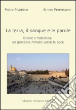 La terra, il sangue e le parole, Israele e palestina. Un percorso minato verso la pace