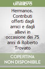 Hermanos. Contributi offerti dagli amici e dagli allievi in occasione dei 75 anni di Roberto Trovato libro