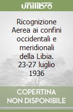 Ricognizione Aerea ai confini occidentali e meridionali della Libia. 23-27 luglio 1936