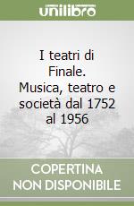 I teatri di Finale. Musica, teatro e società dal 1752 al 1956 libro