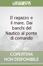 Il ragazzo e il mare. Dai banchi del Nautico al ponte di comando libro