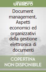 Document management. Aspetti economici ed organizzativi della gestione elettronica di documenti