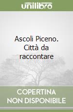 Ascoli Piceno. Città da raccontare