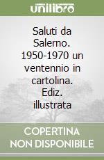 Saluti da Salerno. 1950-1970 un ventennio in cartolina. Ediz. illustrata libro