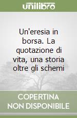 Un'eresia in borsa. La quotazione di vita, una storia oltre gli schemi libro