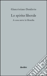 Lo spirito liberale. A cosa serve la filosofia libro