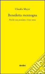 Benedetta Menzogna. Perchè non possiamo vivere senza