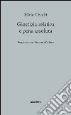 Giustizia relativa e pena assoluta. Argomenti contro la giuridicità della pena carceraria libro di Cecchi Silvia