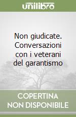 Non giudicate. Conversazioni con i veterani del garantismo libro