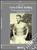 Corso di body building. Manuale per la formazione di istruttori e atleti di sala pesi. Ediz. illustrata libro